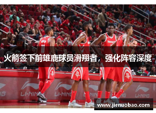火箭签下前雄鹿球员滑翔者，强化阵容深度