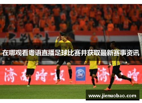 在哪观看粤语直播足球比赛并获取最新赛事资讯
