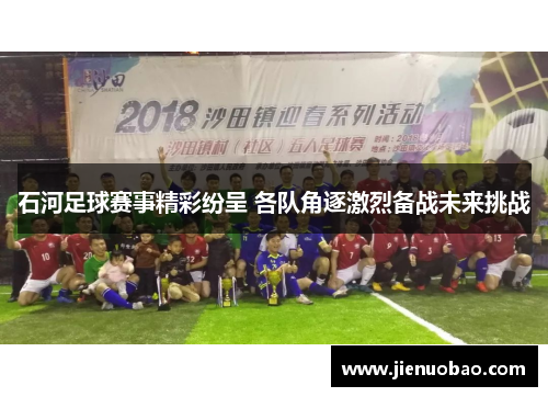 石河足球赛事精彩纷呈 各队角逐激烈备战未来挑战