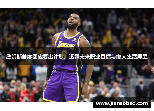 詹姆斯首度回应复出计划，透露未来职业目标与家人生活展望