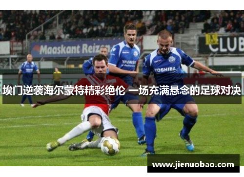 埃门逆袭海尔蒙特精彩绝伦 一场充满悬念的足球对决