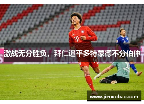 激战无分胜负，拜仁逼平多特蒙德不分伯仲