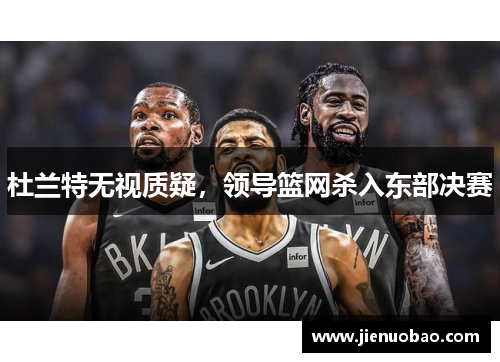 杜兰特无视质疑，领导篮网杀入东部决赛