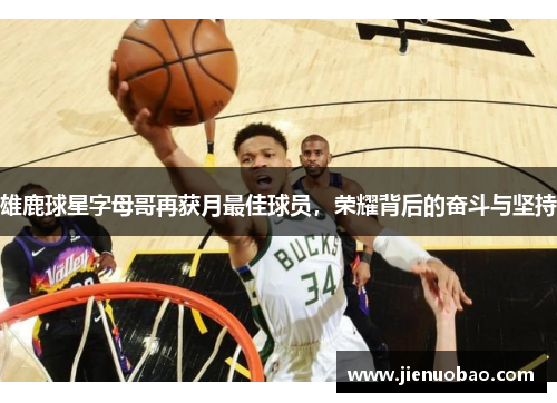 雄鹿球星字母哥再获月最佳球员，荣耀背后的奋斗与坚持