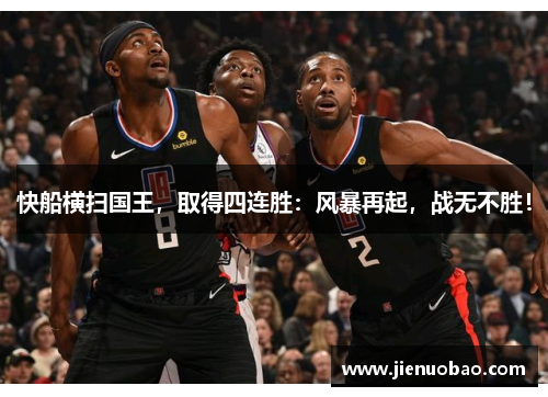 快船横扫国王，取得四连胜：风暴再起，战无不胜！