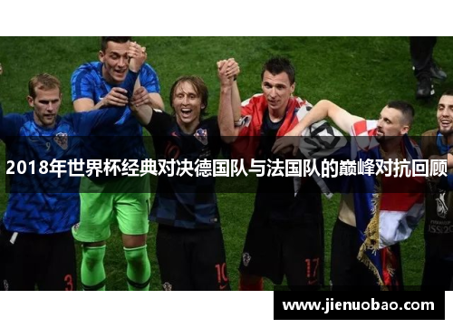2018年世界杯经典对决德国队与法国队的巅峰对抗回顾
