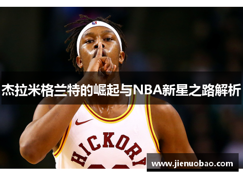 杰拉米格兰特的崛起与NBA新星之路解析