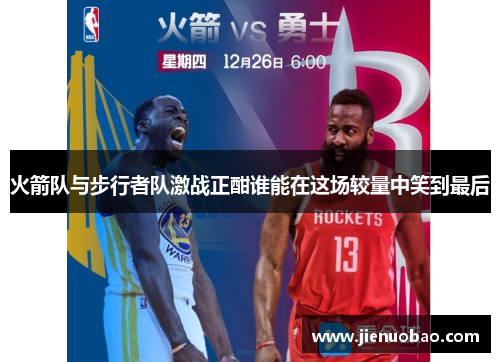 火箭队与步行者队激战正酣谁能在这场较量中笑到最后