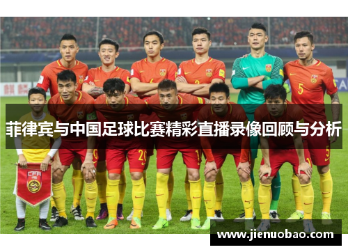 菲律宾与中国足球比赛精彩直播录像回顾与分析