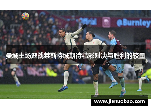 曼城主场迎战莱斯特城期待精彩对决与胜利的较量