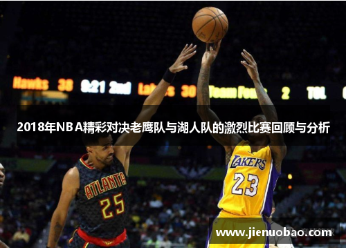 2018年NBA精彩对决老鹰队与湖人队的激烈比赛回顾与分析